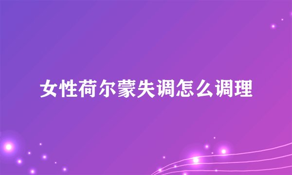 女性荷尔蒙失调怎么调理