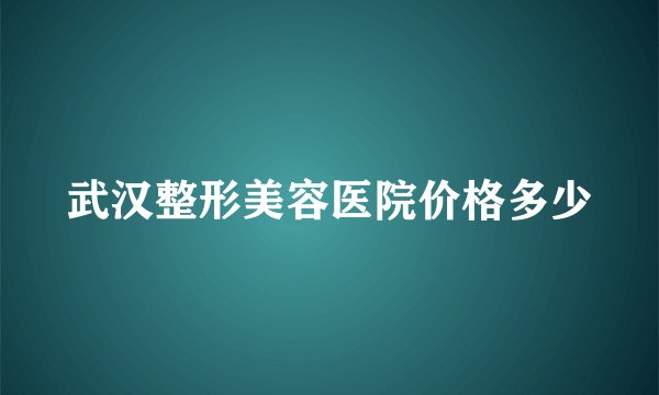 武汉整形美容医院价格多少
