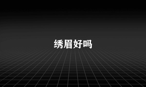 绣眉好吗