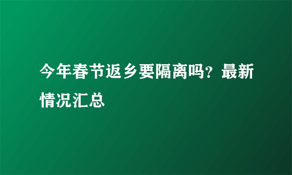 今年春节返乡要隔离吗？最新情况汇总