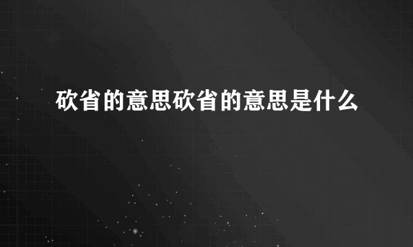 砍省的意思砍省的意思是什么
