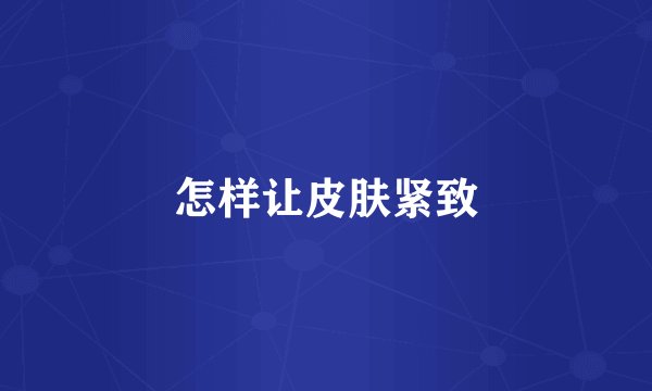 怎样让皮肤紧致