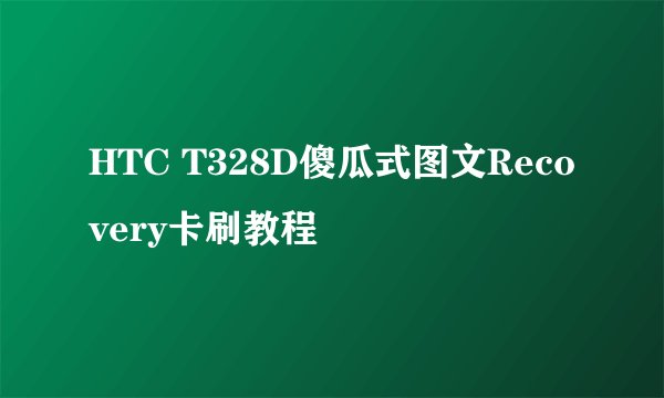 HTC T328D傻瓜式图文Recovery卡刷教程