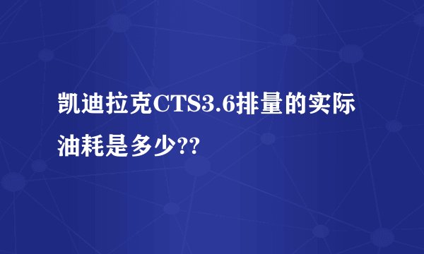 凯迪拉克CTS3.6排量的实际油耗是多少??
