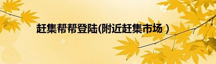 赶集帮帮登陆(附近赶集市场）