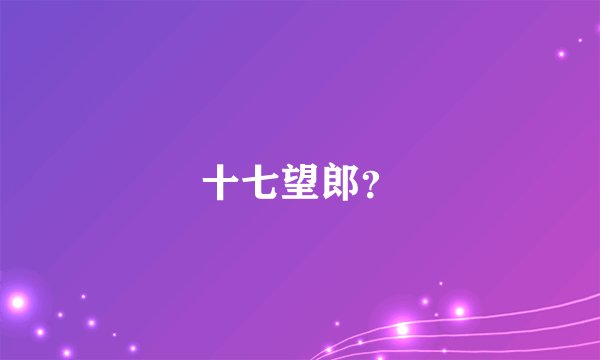 十七望郎？
