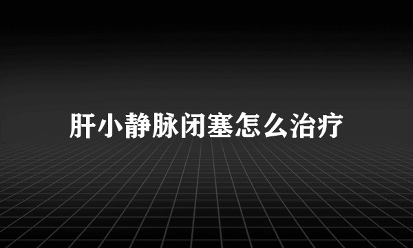 肝小静脉闭塞怎么治疗