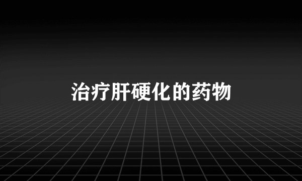 治疗肝硬化的药物