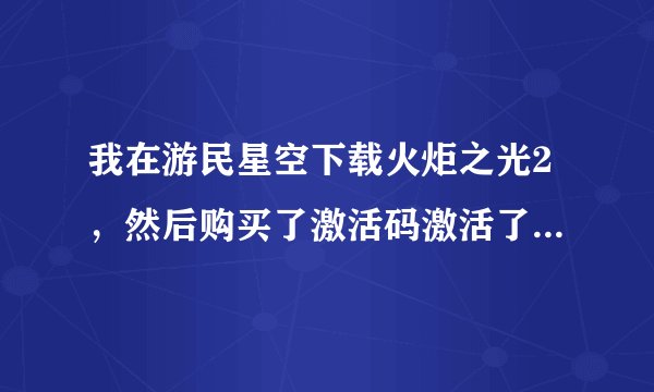 我在游民星空下载火炬之光2,然后购买了激活码激活了联网的功能,但...