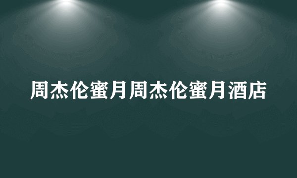 周杰伦蜜月周杰伦蜜月酒店