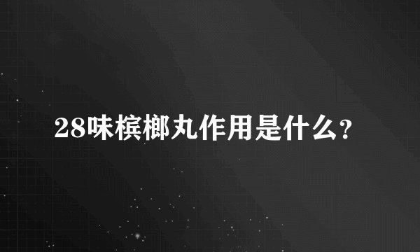 28味槟榔丸作用是什么？