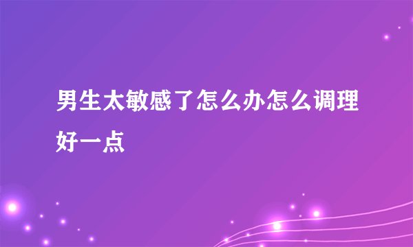 男生太敏感了怎么办怎么调理好一点