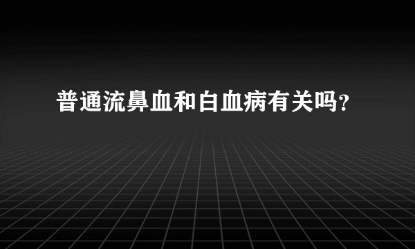 普通流鼻血和白血病有关吗？