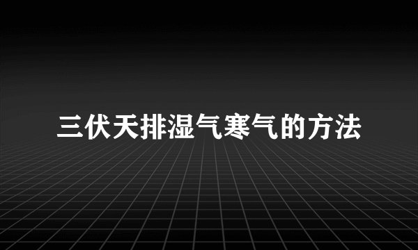 三伏天排湿气寒气的方法