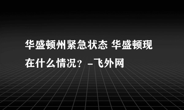 华盛顿州紧急状态 华盛顿现在什么情况？-飞外网