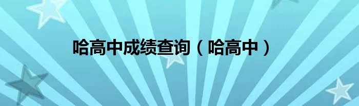 哈高中成绩查询（哈高中）