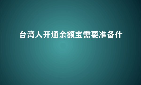 台湾人开通余额宝需要准备什麼