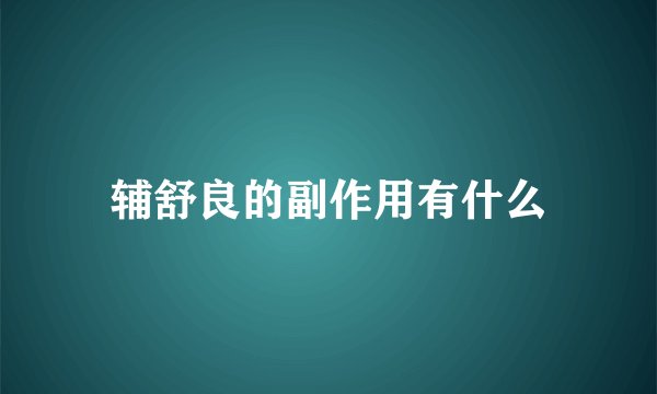 辅舒良的副作用有什么