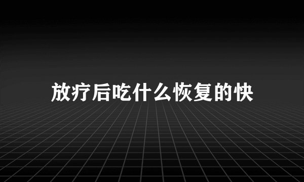 放疗后吃什么恢复的快