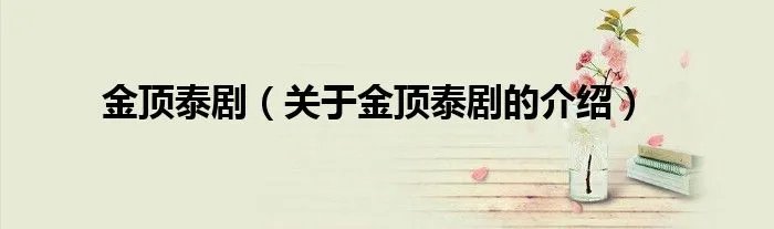 金顶泰剧（关于金顶泰剧的介绍）
