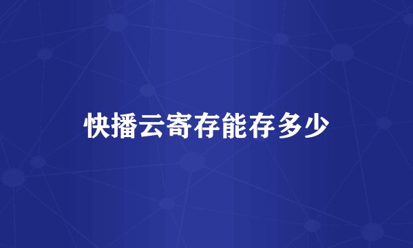 快播云寄存能存多少