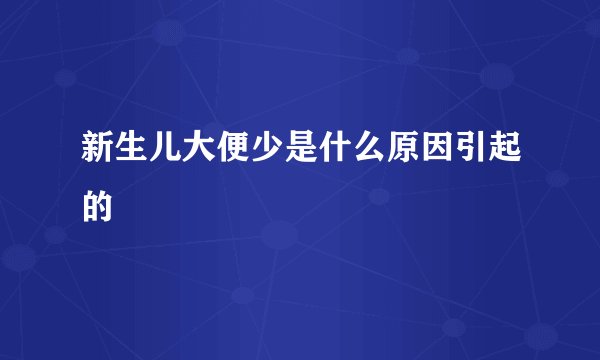 新生儿大便少是什么原因引起的