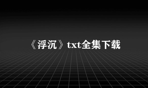 《浮沉》txt全集下载