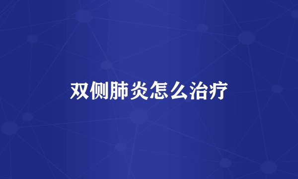 双侧肺炎怎么治疗