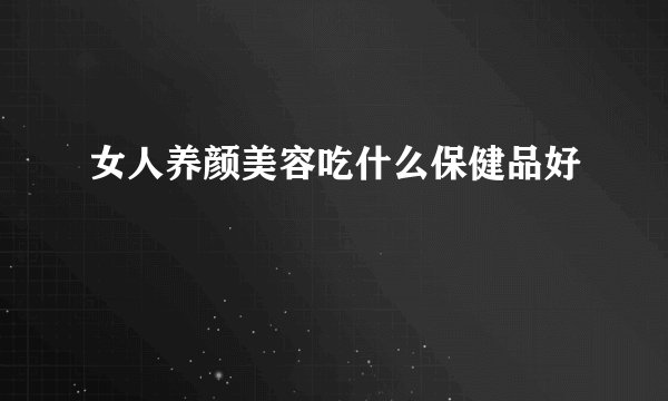 女人养颜美容吃什么保健品好