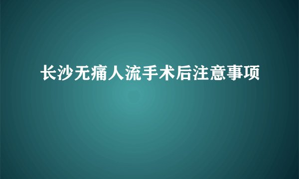 长沙无痛人流手术后注意事项