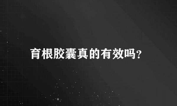 育根胶囊真的有效吗？