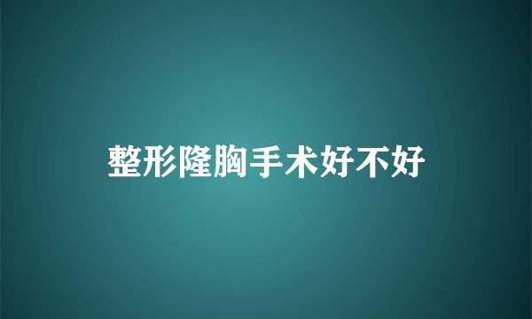 整形隆胸手术好不好
