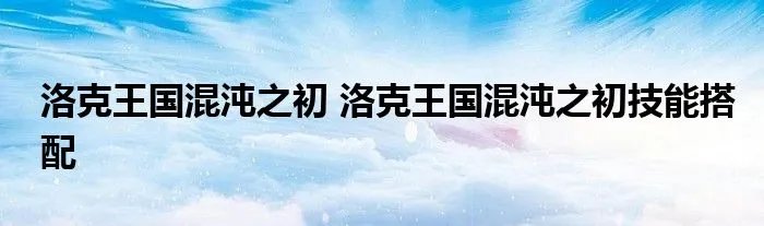 洛克王国混沌之初 洛克王国混沌之初技能搭配