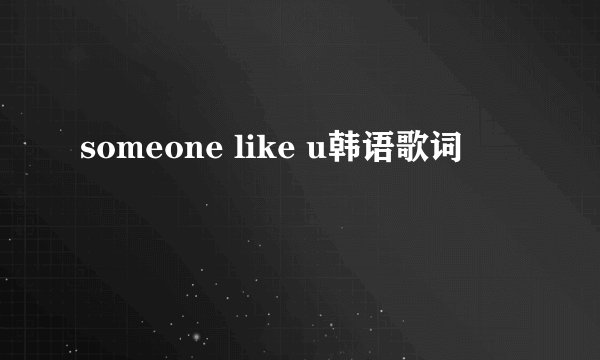 someone like u韩语歌词
