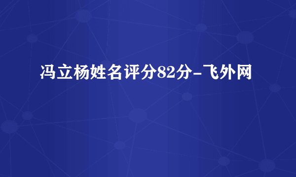 冯立杨姓名评分82分-飞外网