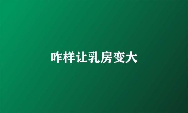 咋样让乳房变大