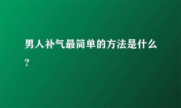 男人补气最简单的方法是什么？