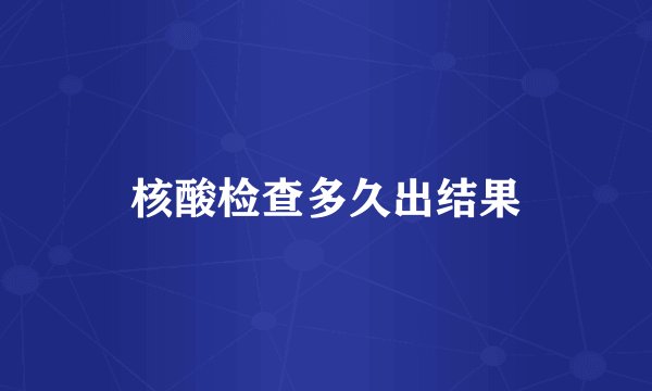 核酸检查多久出结果