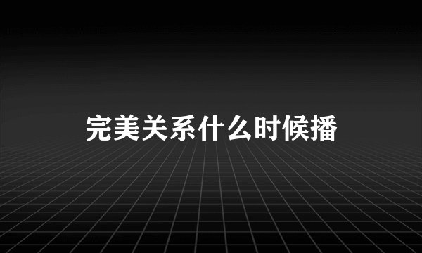 完美关系什么时候播