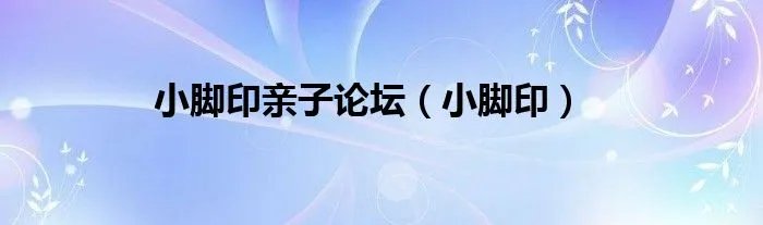 小脚印亲子论坛（小脚印）