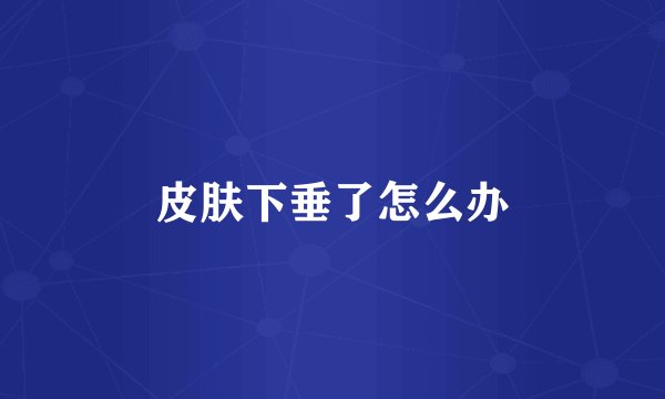 皮肤下垂了怎么办