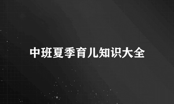 中班夏季育儿知识大全