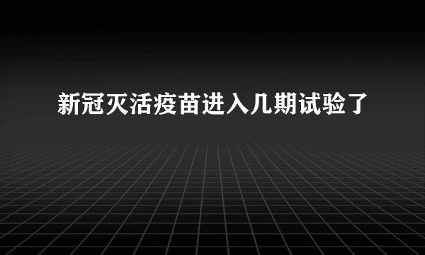 新冠灭活疫苗进入几期试验了
