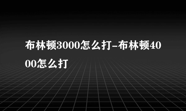 布林顿3000怎么打-布林顿4000怎么打
