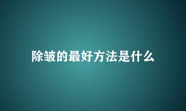 除皱的最好方法是什么