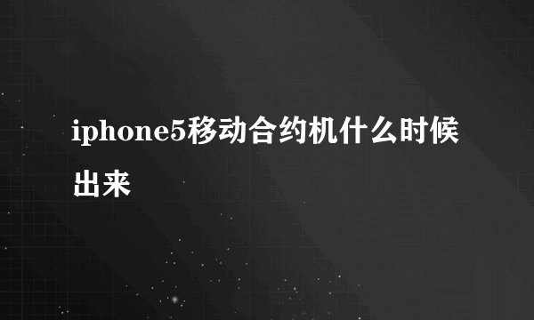 iphone5移动合约机什么时候出来