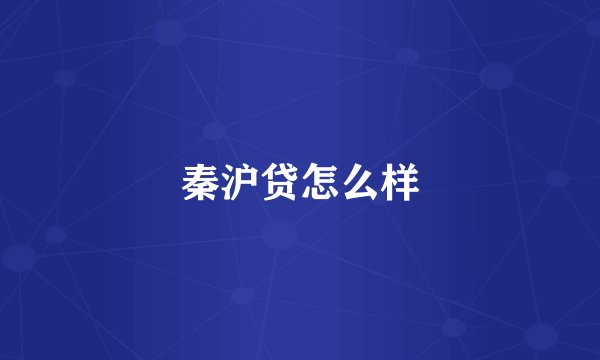 秦沪贷怎么样