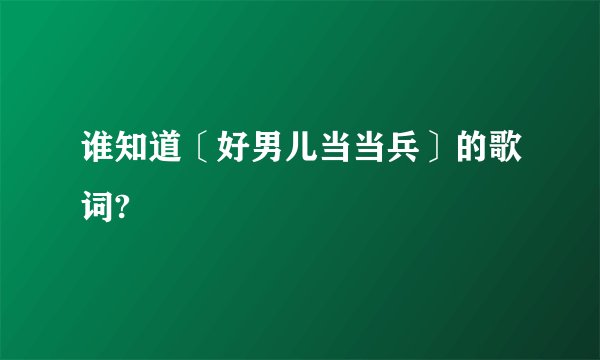 谁知道〔好男儿当当兵〕的歌词?