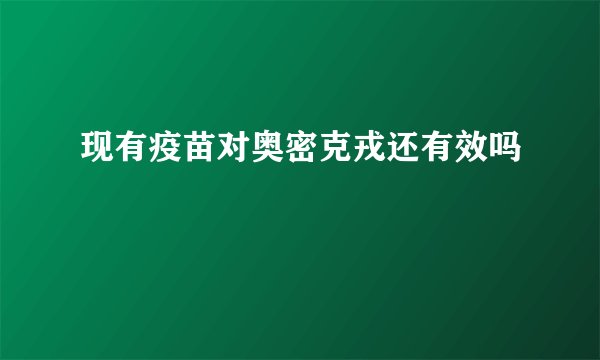 现有疫苗对奥密克戎还有效吗