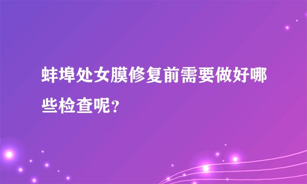 蚌埠处女膜修复前需要做好哪些检查呢？